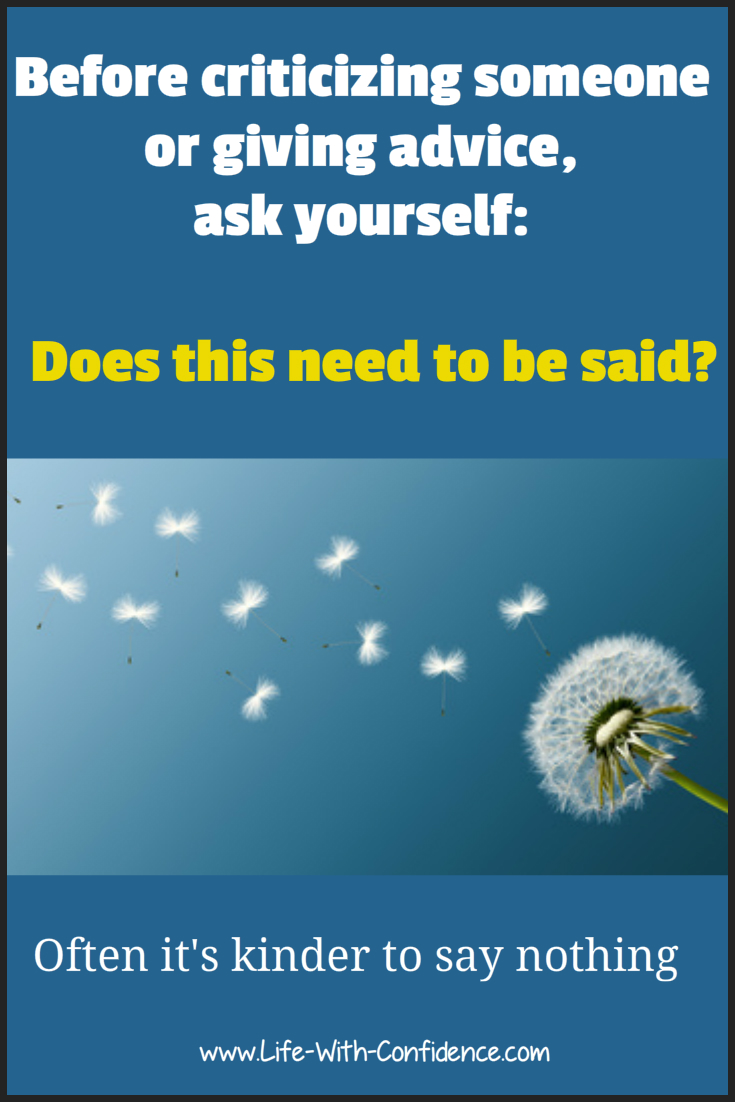 Before criticizing someone or giving advice, ask yourself, "Does this need to be said?" Often it's kinder to say nothing.