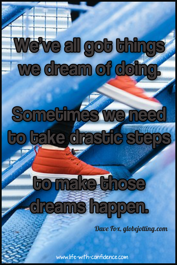 Dreams sometimes require us to take drastic steps. What are you waiting for?