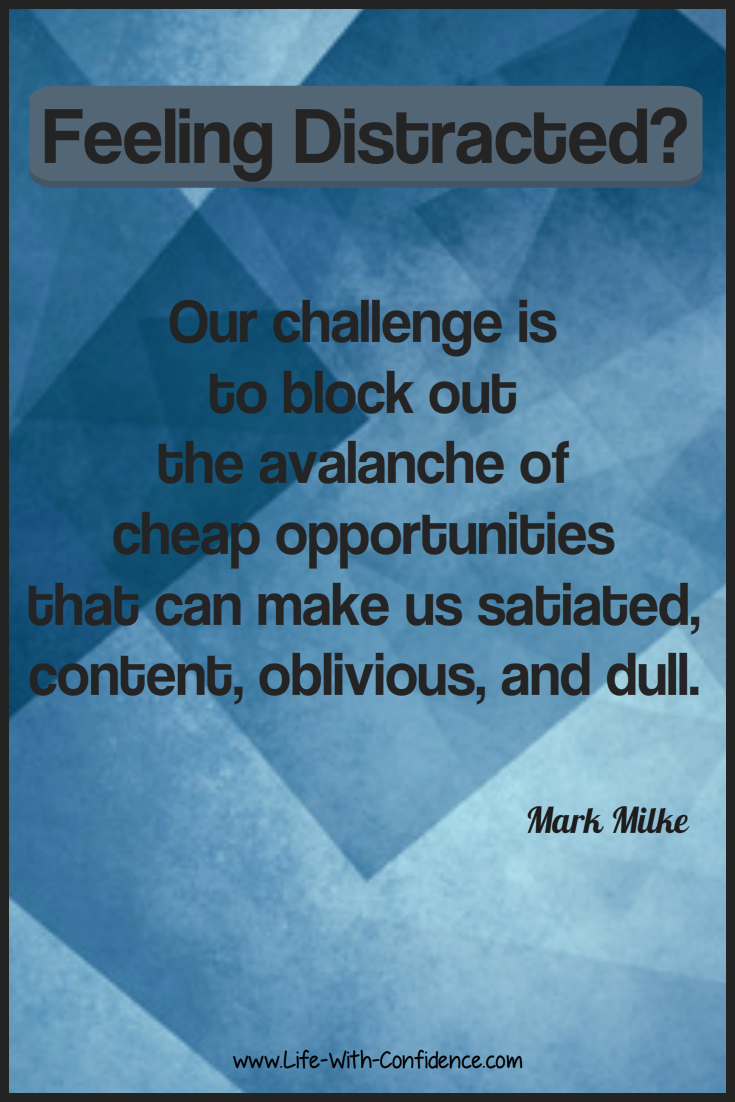Feeling Distracted? Our challenge is to block out the avalanche of cheap opportunities that can make us satiated, content, oblivious, and dull. Mark Milke