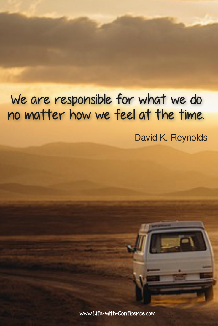 We are responsible for what we do no matter how we feel at the time. David K Reynolds quote
